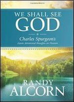 We Shall See God: Charles Spurgeon's Classic Devotional Thoughts On Heaven