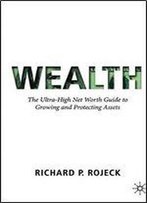 Wealth: The Ultra-High Net Worth Guide To Growing And Protecting Assets