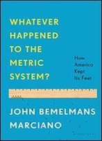 Whatever Happened To The Metric System?: How America Kept Its Feet