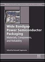 Wide Bandgap Power Semiconductor Packaging: Materials, Components, And Reliability (Woodhead Publishing Series In Electronic And Optical Materials)