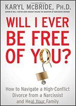 Will I Ever Be Free Of You?: How To Navigate A High-conflict Divorce From A Narcissist And Heal Your Family