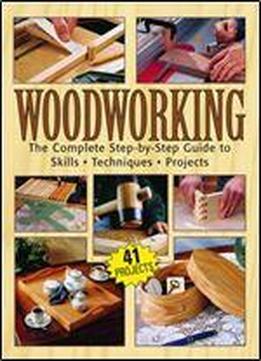 Woodworking: The Complete Step-by-step Guide To Skills, Techniques, Projects