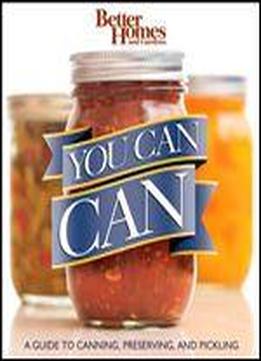 You Can Can!: A Visual Step-by-step Guide To Canning, Preserving, And Pickling, With 100 Recipes