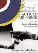 2nd Tactical Air Force Volume One: Spartan To Normandy June 1943 To June 1944
