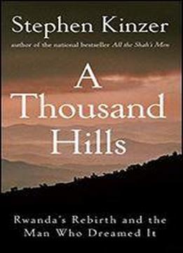 A Thousand Hills: Rwanda's Rebirth And The Man Who Dreamed It