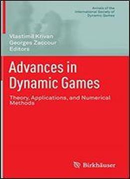 Advances In Dynamic Games: Theory, Applications, And Numerical Methods