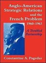Anglo-American Strategic Relations And The French Problem, 1960-1963: A Troubled Partnership