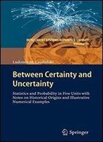 Between Certainty And Uncertainty: Statistics And Probability In Five Units With Notes On Historical Origins And Illustrative Numerical Examples