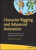Character Rigging And Advanced Animation: Bring Your Character To Life Using Autodesk 3ds Max
