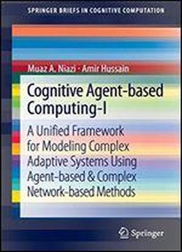 Cognitive Agent-based Computing-i: A Unified Framework For Modeling Complex Adaptive Systems Using Agent-based & Complex Network-based Methods (springerbriefs In Cognitive Computation)