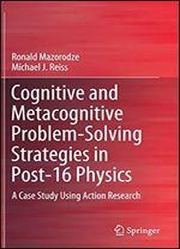 Cognitive And Metacognitive Problem-solving Strategies In Post-16 Physics: A Case Study Using Action Research