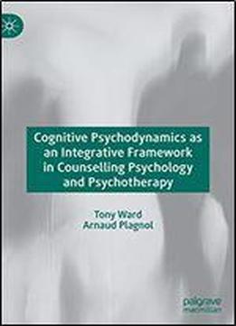 Cognitive Psychodynamics As An Integrative Framework In Counselling Psychology And Psychotherapy