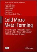 Cold Micro Metal Forming: Research Report Of The Collaborative Research Center Micro Cold Forming (Sfb 747), Bremen, Germany
