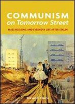 Communism On Tomorrow Street: Mass Housing And Everyday Life After Stalin