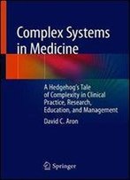 Complex Systems In Medicine: A Hedgehogs Tale Of Complexity In Clinical Practice, Research, Education, And Management