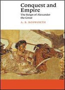 Conquest And Empire: The Reign Of Alexander The Great