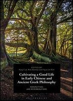 Cultivating A Good Life In Early Chinese And Ancient Greek Philosophy: Perspectives And Reverberations
