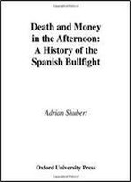 Death And Money In The Afternoon: A History Of The Spanish Bullfight