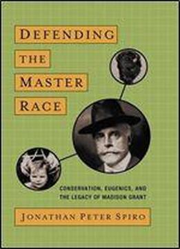Defending The Master Race: Conservation, Eugenics, And The Legacy Of Madison Grant