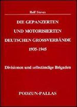 Die Gepanzerten Und Motorisierten Deutschen Grossverbaende 1935-1945: Divisionen Und Selbststaendige Brigaden