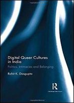 Digital Queer Cultures In India: Politics, Intimacies And Belonging