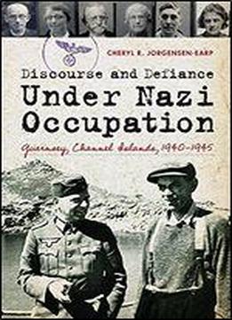 Discourse And Defiance Under Nazi Occupation: Guernsey, Channel Islands, 19401945