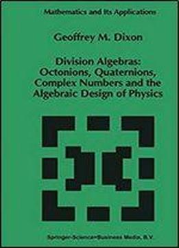 Division Algebras: Octonions Quaternions Complex Numbers And The Algebraic Design Of Physics (mathematics And Its Applications Book 290)