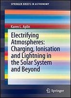 Electrifying Atmospheres: Charging, Ionisation And Lightning In The Solar System And Beyond
