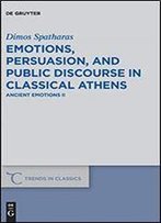 Emotions, Persuasion, And Public Discourse In Classical Athens (Trends In Classics - Supplementary Volumes)
