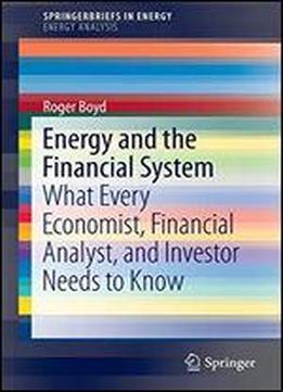 Energy And The Financial System: What Every Economist, Financial Analyst, And Investor Needs To Know (springerbriefs In Energy)