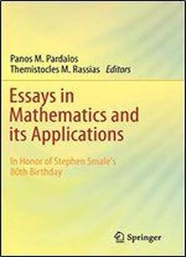 Essays In Mathematics And Its Applications: In Honor Of Stephen Smale S 80th Birthday