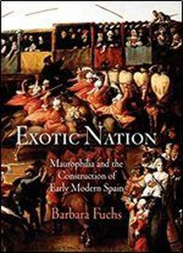 Exotic Nation: Maurophilia And The Construction Of Early Modern Spain