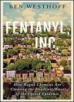 Fentanyl, Inc.: How Rogue Chemists Are Creating The Deadliest Wave Of The Opioid Epidemic