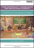 Food Sovereignty, Agroecology And Biocultural Diversity: Constructing And Contesting Knowledge