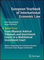From Bilateral Arbitral Tribunals And Investment Courts To A Multilateral Investment Court: Options Regarding The Institutionalization Of Investor-State Dispute Settlement