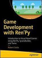 Game Development With Ren'py: Introduction To Visual Novel Games Using Ren'py, Tyranobuilder, And Twine
