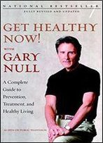 Get Healthy Now! With Gary Null: A Complete Guide To Prevention, Treatment And Healthy Living