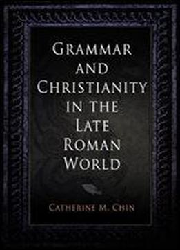 Grammar And Christianity In The Late Roman World