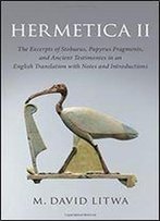 Hermetica Ii: The Excerpts Of Stobaeus, Papyrus Fragments, And Ancient Testimonies In An English Translation With Notes And Introduction