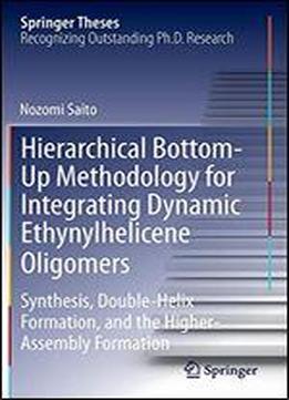 Hierarchical Bottom-up Methodology For Integrating Dynamic Ethynylhelicene Oligomers: Synthesis, Double Helix Formation, And The Higher Assembly Formation (springer Theses)