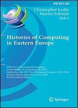 Histories Of Computing In Eastern Europe: Ifip Wg 9.7 International Workshop On The History Of Computing, Hc 2018, Held At The 24th Ifip World Computer Congress, Wcc 2018, Pozna, Poland, September 192