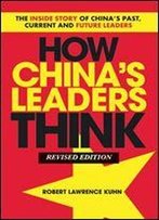 How China's Leaders Think: The Inside Story Of China's Past, Current And Future Leaders