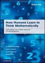 How Humans Learn To Think Mathematically: Exploring The Three Worlds Of Mathematics
