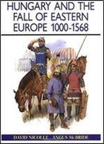 Hungary And The Fall Of Eastern Europe 1000-1568 (Men-At-Arms Series 195)