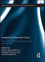 Iceland's Financial Crisis: The Politics Of Blame, Protest, And Reconstruction (Routledge Advances In European Politics)