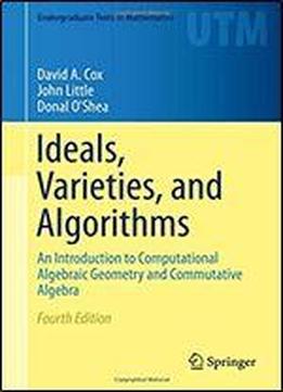 Ideals, Varieties, And Algorithms: An Introduction To Computational Algebraic Geometry And Commutative Algebra