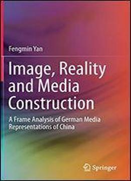 Image, Reality And Media Construction: A Frame Analysis Of German Media Representations Of China