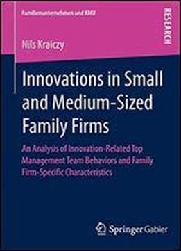Innovations In Small And Medium-sized Family Firms: An Analysis Of Innovation Related Top Management Team Behaviors And Family Firm-specific Characteristics