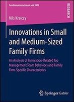 Innovations In Small And Medium-Sized Family Firms: An Analysis Of Innovation Related Top Management Team Behaviors And Family Firm-Specific Characteristics