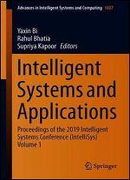 Intelligent Systems And Applications: Proceedings Of The 2019 Intelligent Systems Conference (intellisys) Volume 1 (advances In Intelligent Systems And Computing)
